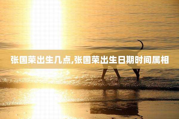 张国荣出生几点,张国荣出生日期时间属相