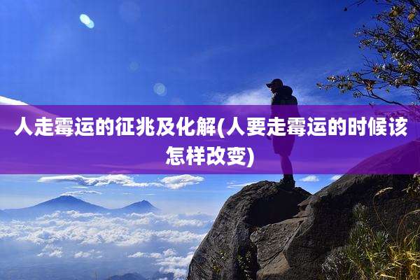 人走霉运的征兆及化解(人要走霉运的时候该怎样改变)