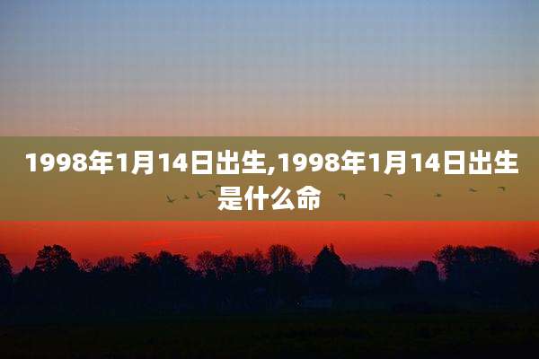 1998年1月14日出生,1998年1月14日出生是什么命
