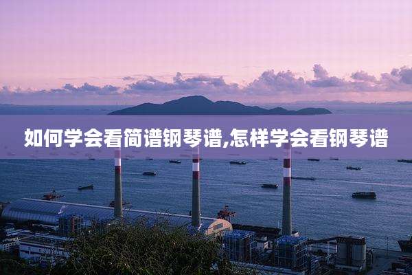 如何学会看简谱钢琴谱,怎样学会看钢琴谱
