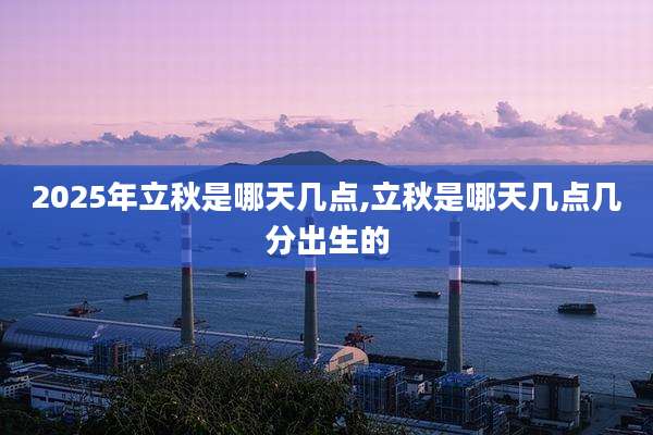 2025年立秋是哪天几点,立秋是哪天几点几分出生的