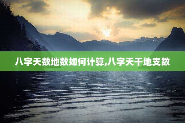 八字天数地数如何计算,八字天干地支数