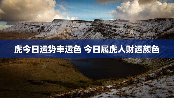 虎今日运势幸运色 今日属虎人财运颜色