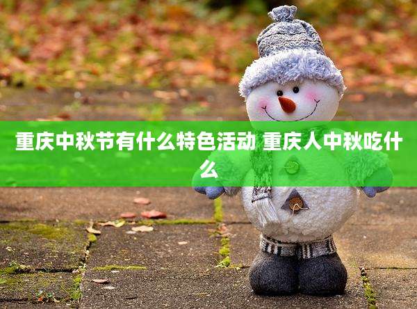 重庆中秋节有什么特色活动 重庆人中秋吃什么