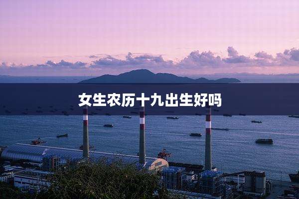 女生农历十九出生好吗