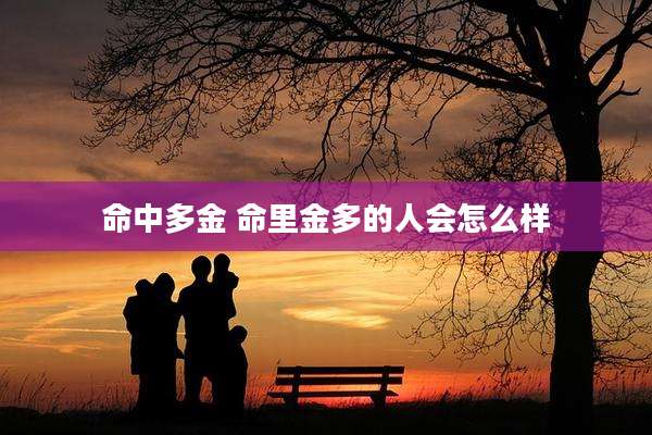 命中多金 命里金多的人会怎么样