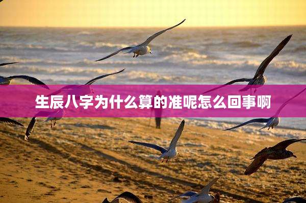 生辰八字为什么算的准呢怎么回事啊