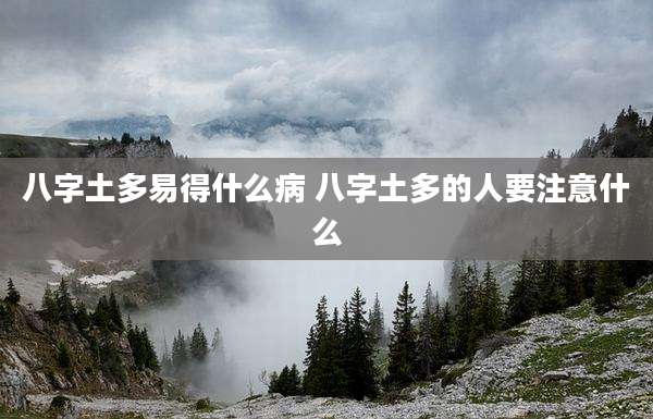 八字土多易得什么病 八字土多的人要注意什么