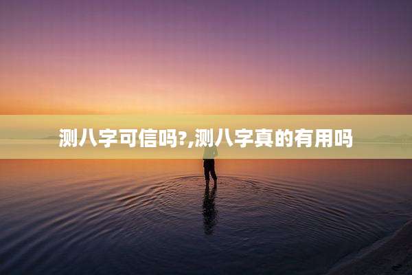 测八字可信吗?,测八字真的有用吗