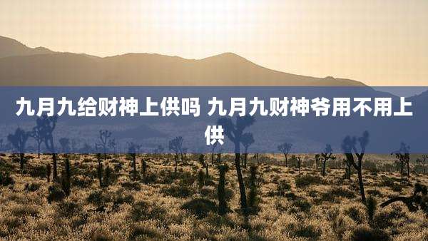 九月九给财神上供吗 九月九财神爷用不用上供