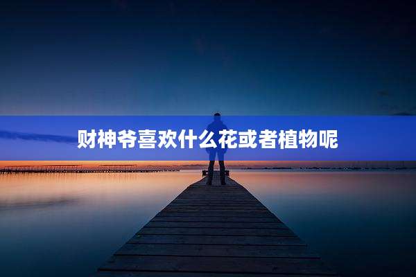财神爷喜欢什么花或者植物呢