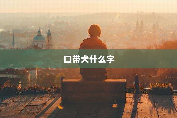 口带犬什么字