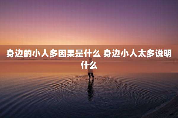 身边的小人多因果是什么 身边小人太多说明什么