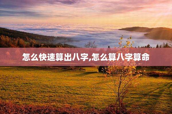 怎么快速算出八字,怎么算八字算命