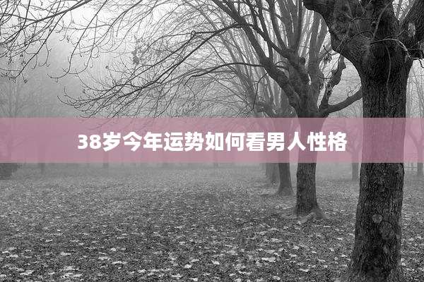 38岁今年运势如何看男人性格