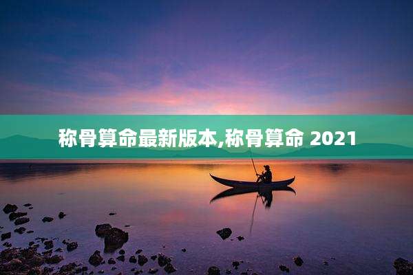 称骨算命最新版本,称骨算命 2021