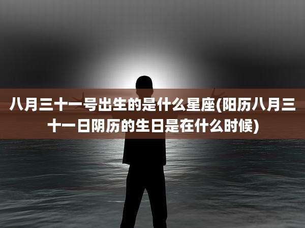 八月三十一号出生的是什么星座(阳历八月三十一日阴历的生日是在什么时候)