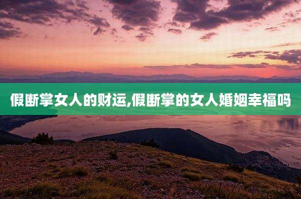 假断掌女人的财运,假断掌的女人婚姻幸福吗