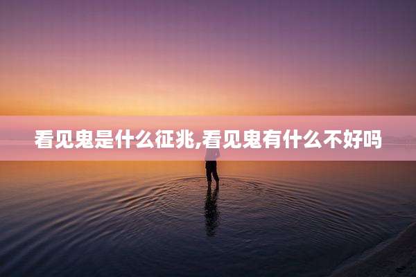 看见鬼是什么征兆,看见鬼有什么不好吗