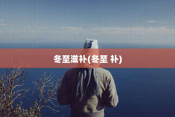 冬至滋补(冬至 补)