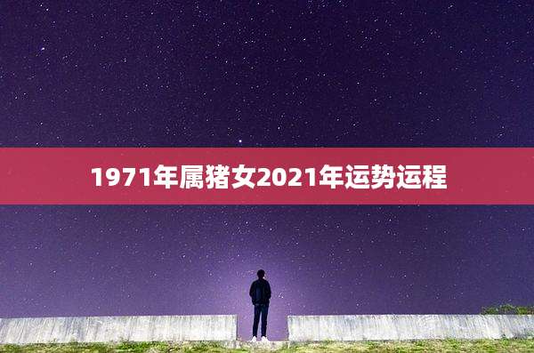 1971年属猪女2021年运势运程