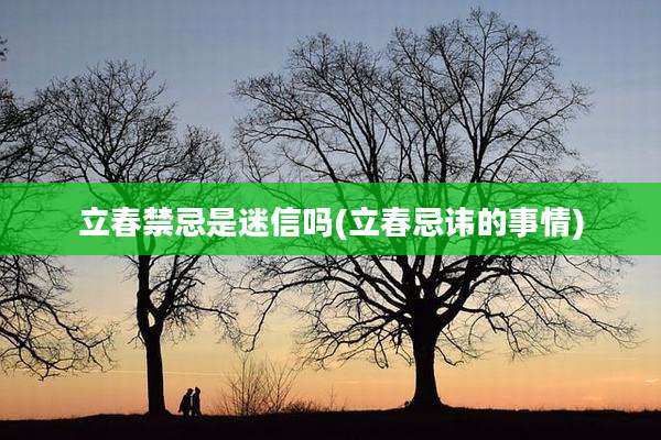 立春禁忌是迷信吗(立春忌讳的事情)