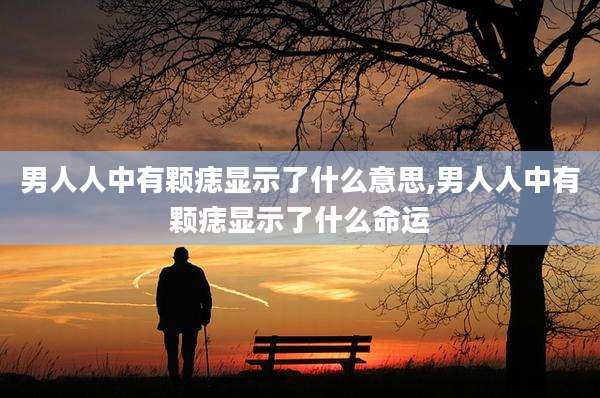 男人人中有颗痣显示了什么意思,男人人中有颗痣显示了什么命运