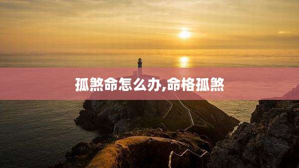 孤煞命怎么办,命格孤煞