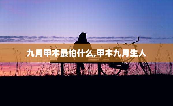 九月甲木最怕什么,甲木九月生人