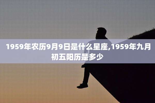 1959年农历9月9日是什么星座,1959年九月初五阳历是多少