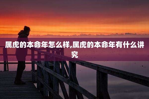 属虎的本命年怎么样,属虎的本命年有什么讲究
