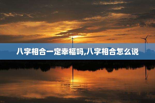 八字相合一定幸福吗,八字相合怎么说