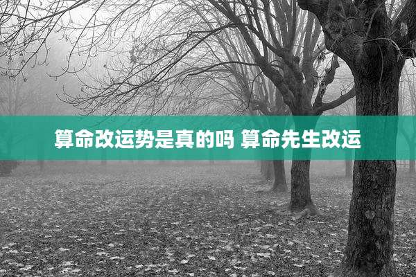 算命改运势是真的吗 算命先生改运