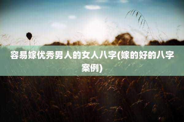 容易嫁优秀男人的女人八字(嫁的好的八字案例)