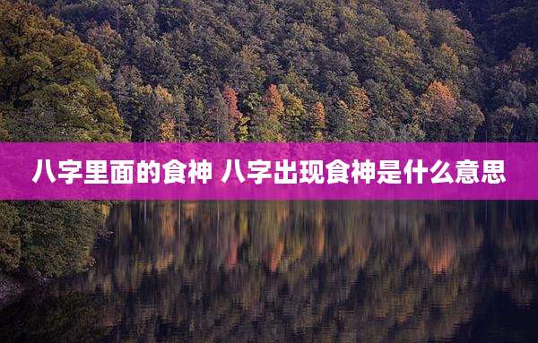 八字里面的食神 八字出现食神是什么意思