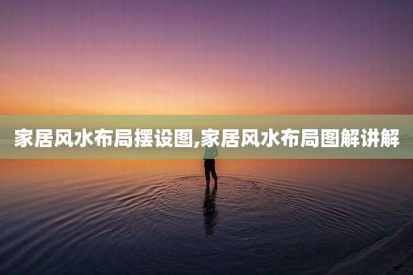 家居风水布局摆设图,家居风水布局图解讲解
