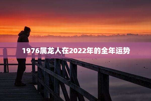 1976属龙人在2022年的全年运势