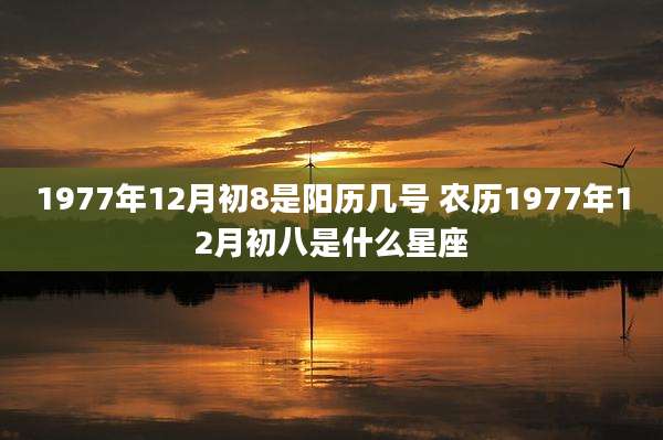 1977年12月初8是阳历几号 农历1977年12月初八是什么星座