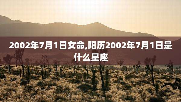 2002年7月1日女命,阳历2002年7月1日是什么星座