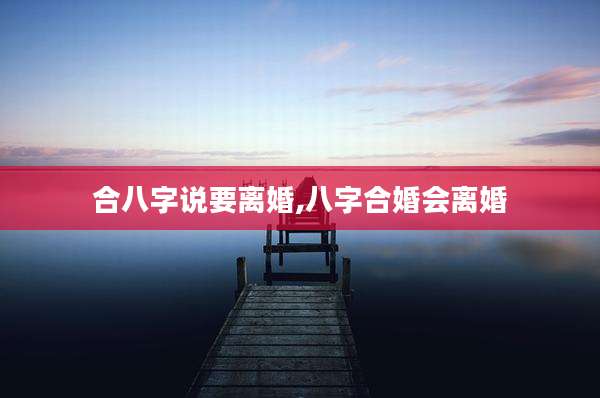 合八字说要离婚,八字合婚会离婚