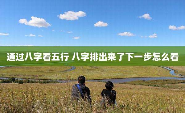通过八字看五行 八字排出来了下一步怎么看