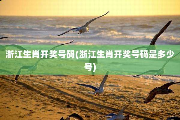 浙江生肖开奖号码(浙江生肖开奖号码是多少号)
