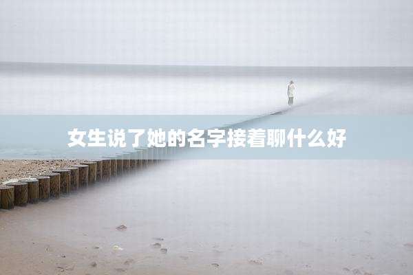 女生说了她的名字接着聊什么好