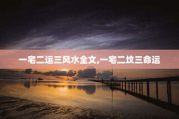 一宅二运三风水全文,一宅二坟三命运