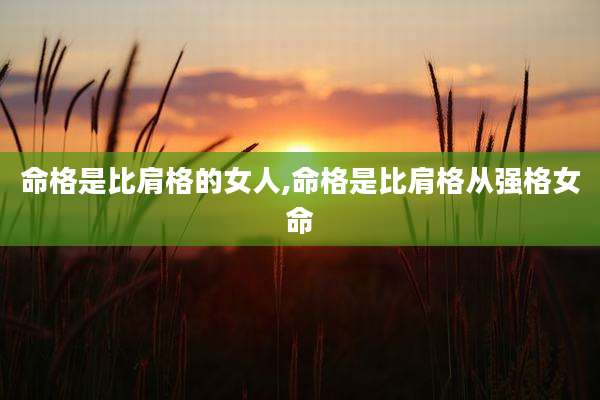 命格是比肩格的女人,命格是比肩格从强格女命