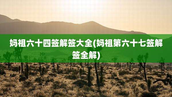 妈祖六十四签解签大全(妈祖第六十七签解签全解)