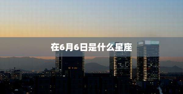 在6月6日是什么星座