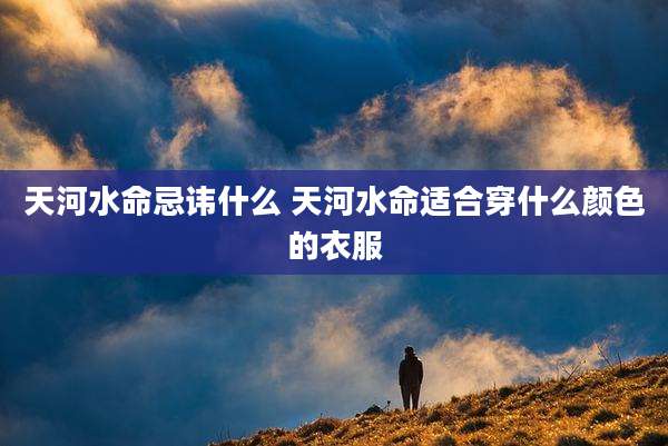 天河水命忌讳什么 天河水命适合穿什么颜色的衣服