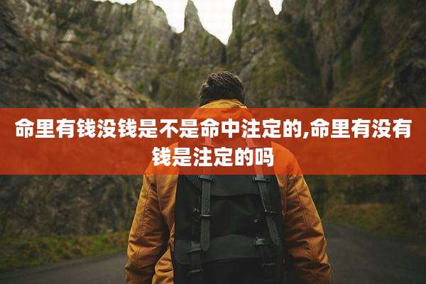 命里有钱没钱是不是命中注定的,命里有没有钱是注定的吗