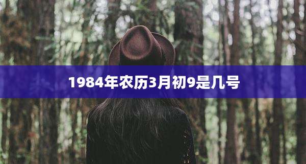 1984年农历3月初9是几号